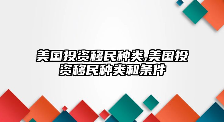 美國(guó)投資移民種類,美國(guó)投資移民種類和條件