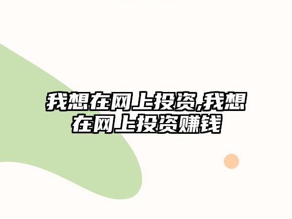 我想在網(wǎng)上投資,我想在網(wǎng)上投資賺錢