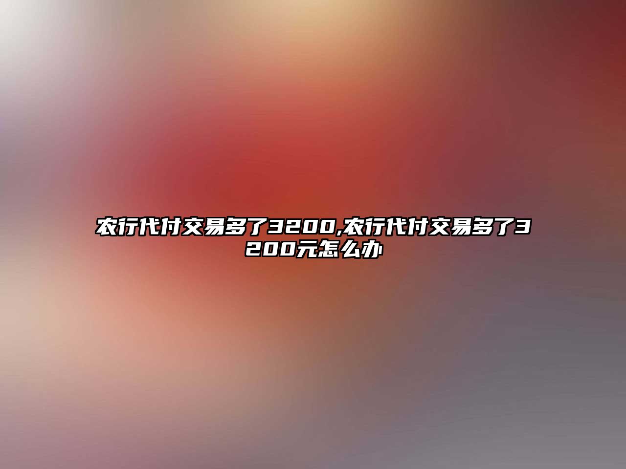 農(nóng)行代付交易多了3200,農(nóng)行代付交易多了3200元怎么辦