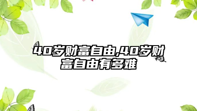 40歲財(cái)富自由,40歲財(cái)富自由有多難