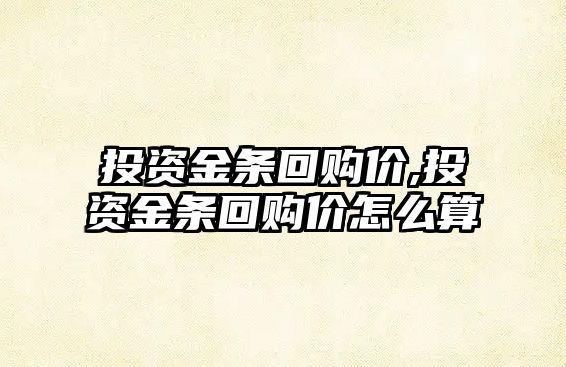 投資金條回購價,投資金條回購價怎么算