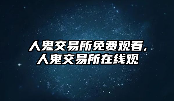 人鬼交易所免費觀看,人鬼交易所在線觀