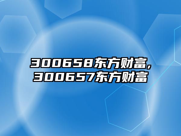 300658東方財富,300657東方財富