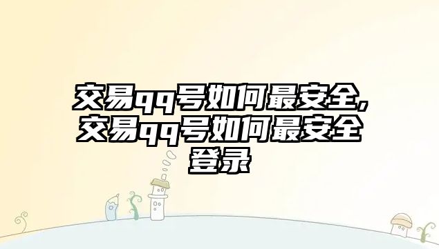 交易qq號(hào)如何最安全,交易qq號(hào)如何最安全登錄