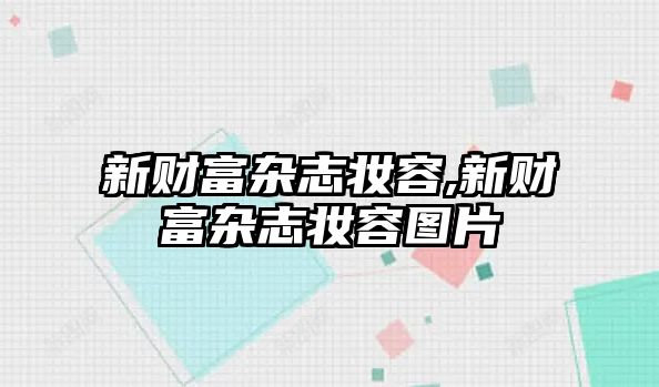 新財(cái)富雜志妝容,新財(cái)富雜志妝容圖片