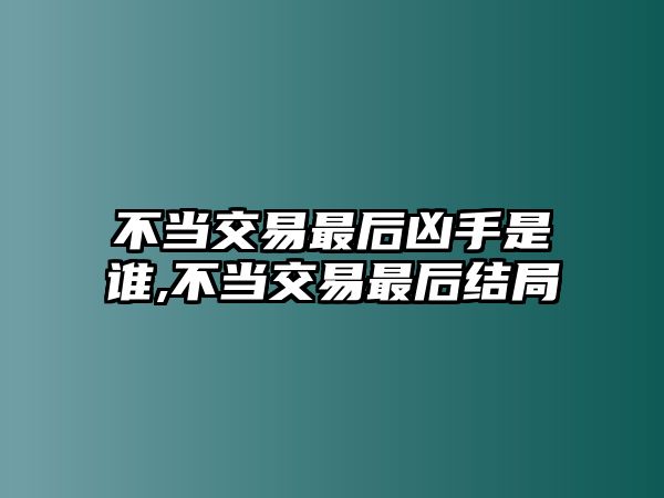 不當(dāng)交易最后兇手是誰,不當(dāng)交易最后結(jié)局