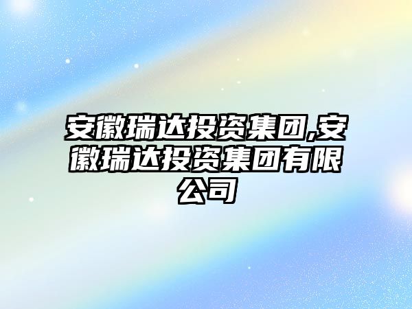 安徽瑞達投資集團,安徽瑞達投資集團有限公司