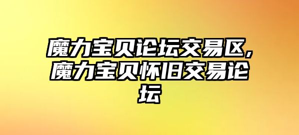 魔力寶貝論壇交易區(qū),魔力寶貝懷舊交易論壇