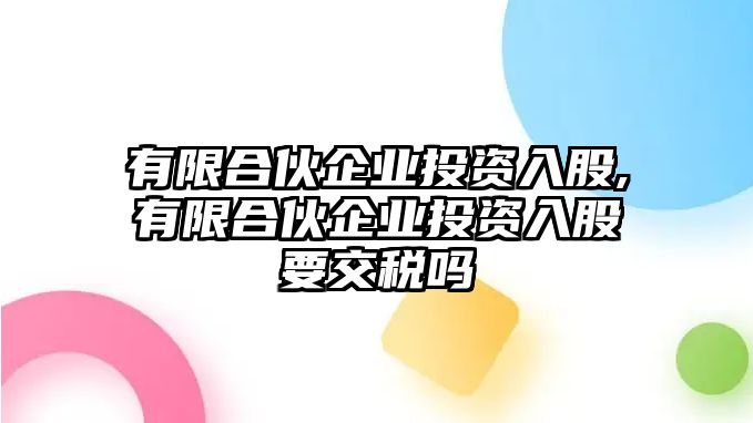 有限合伙企業(yè)投資入股,有限合伙企業(yè)投資入股要交稅嗎