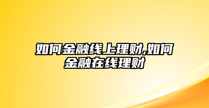 如何金融線上理財(cái),如何金融在線理財(cái)