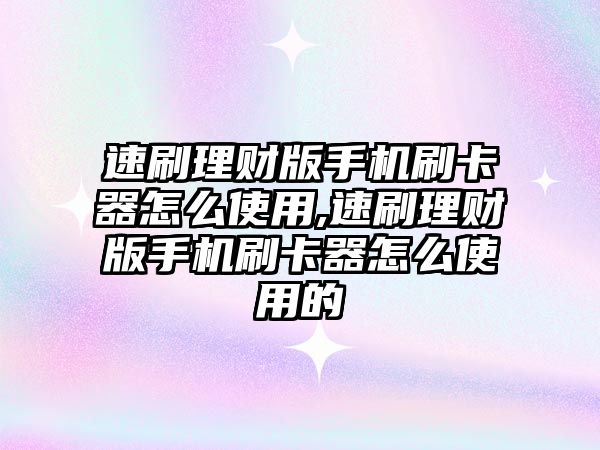 速刷理財版手機刷卡器怎么使用,速刷理財版手機刷卡器怎么使用的