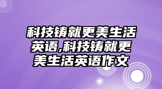 科技鑄就更美生活英語(yǔ),科技鑄就更美生活英語(yǔ)作文