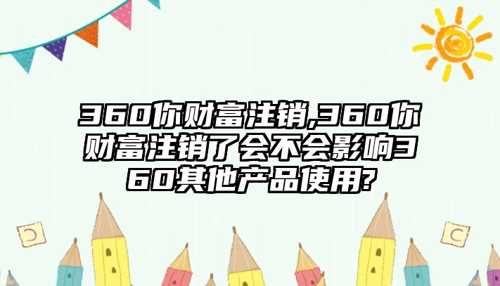 360你財(cái)富注銷,360你財(cái)富注銷了會不會影響360其他產(chǎn)品使用?