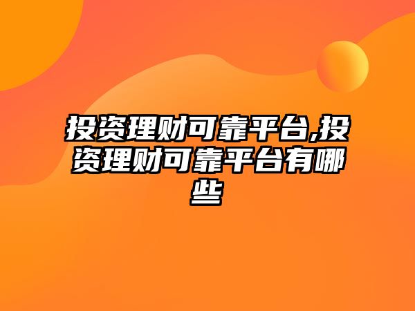 投資理財可靠平臺,投資理財可靠平臺有哪些