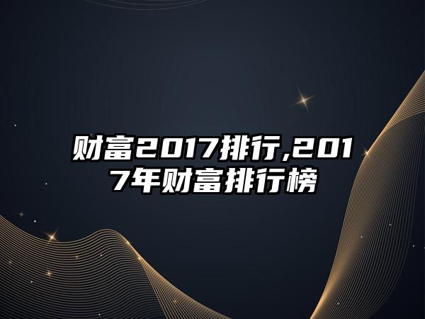 財富2017排行,2017年財富排行榜