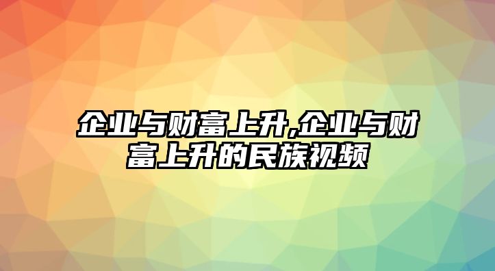 企業(yè)與財(cái)富上升,企業(yè)與財(cái)富上升的民族視頻