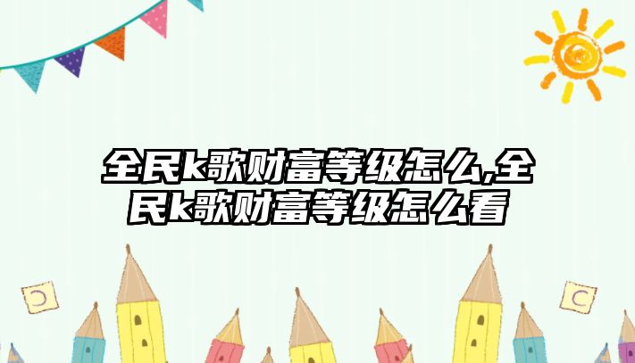 全民k歌財(cái)富等級(jí)怎么,全民k歌財(cái)富等級(jí)怎么看