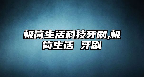 極簡生活科技牙刷,極簡生活 牙刷