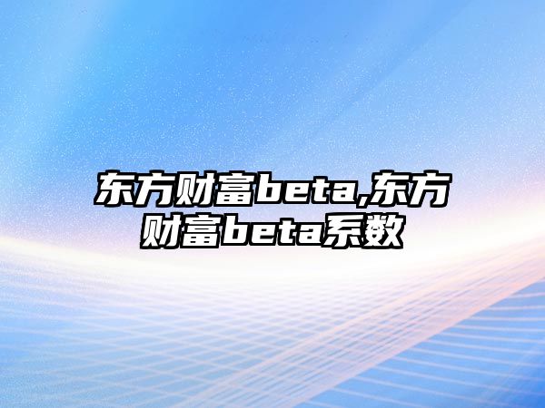 東方財富beta,東方財富beta系數(shù)