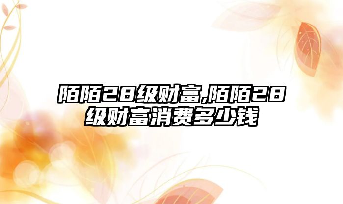 陌陌28級財富,陌陌28級財富消費(fèi)多少錢