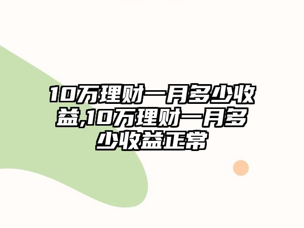 10萬(wàn)理財(cái)一月多少收益,10萬(wàn)理財(cái)一月多少收益正常