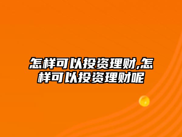 怎樣可以投資理財,怎樣可以投資理財呢