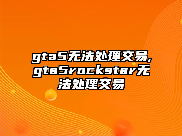 gta5無(wú)法處理交易,gta5rockstar無(wú)法處理交易