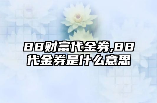 88財富代金券,88代金券是什么意思