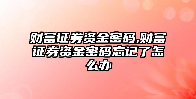 財(cái)富證券資金密碼,財(cái)富證券資金密碼忘記了怎么辦