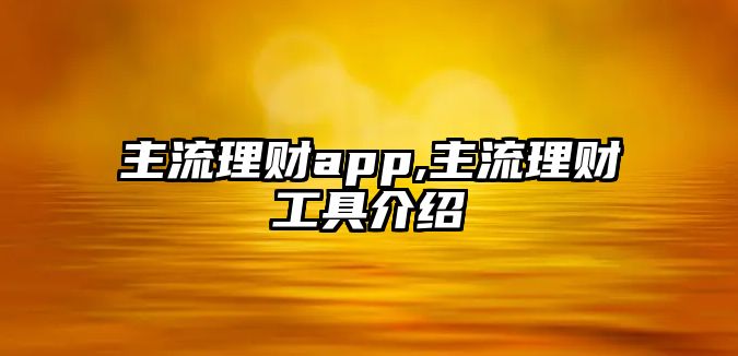 主流理財(cái)app,主流理財(cái)工具介紹