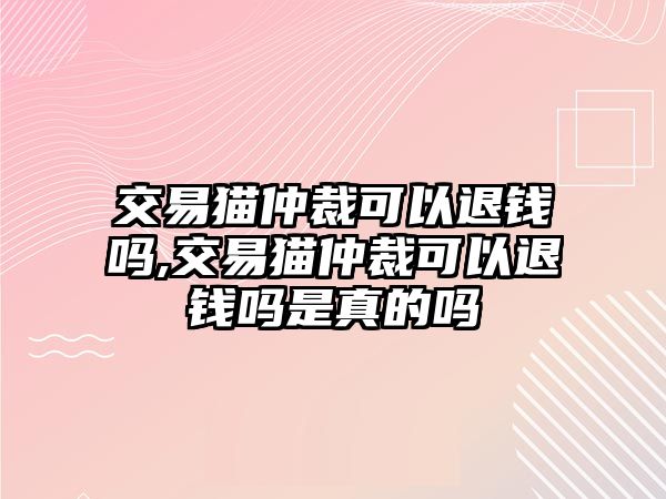 交易貓仲裁可以退錢(qián)嗎,交易貓仲裁可以退錢(qián)嗎是真的嗎