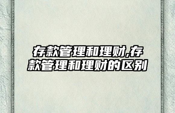 存款管理和理財,存款管理和理財?shù)膮^(qū)別