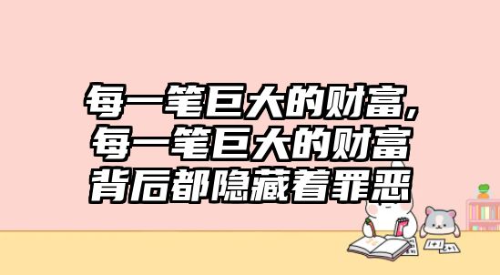 每一筆巨大的財(cái)富,每一筆巨大的財(cái)富背后都隱藏著罪惡