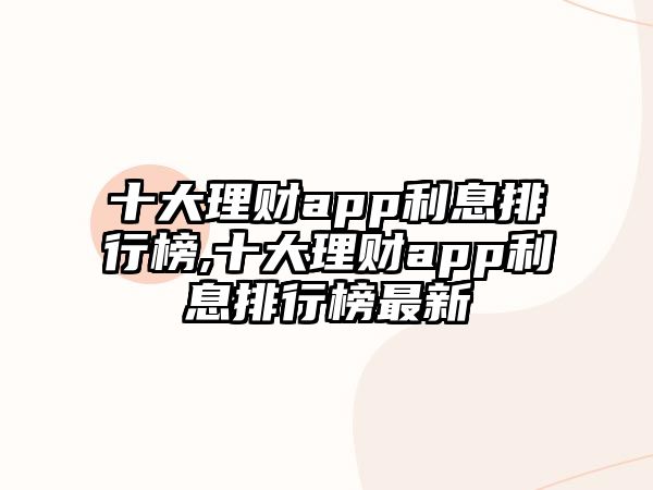 十大理財app利息排行榜,十大理財app利息排行榜最新