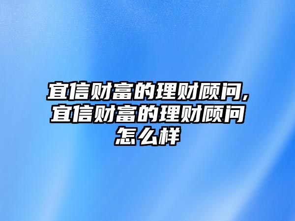 宜信財(cái)富的理財(cái)顧問,宜信財(cái)富的理財(cái)顧問怎么樣