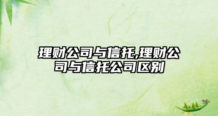 理財(cái)公司與信托,理財(cái)公司與信托公司區(qū)別