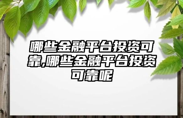 哪些金融平臺投資可靠,哪些金融平臺投資可靠呢