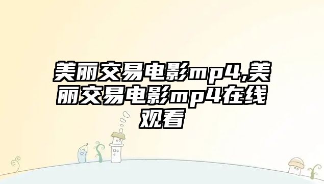 美麗交易電影mp4,美麗交易電影mp4在線觀看