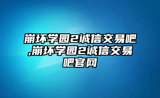 崩壞學園2誠信交易吧,崩壞學園2誠信交易吧官網(wǎng)