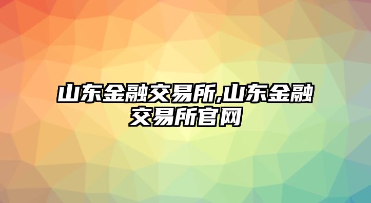 山東金融交易所,山東金融交易所官網(wǎng)