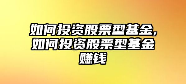 如何投資股票型基金,如何投資股票型基金賺錢