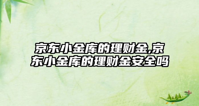 京東小金庫的理財金,京東小金庫的理財金安全嗎