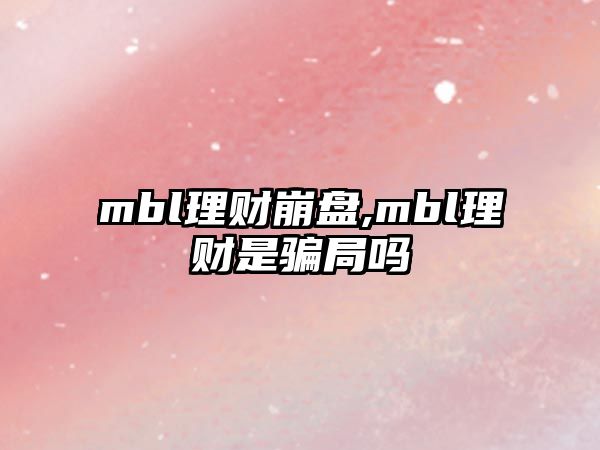 mbl理財(cái)崩盤,mbl理財(cái)是騙局嗎