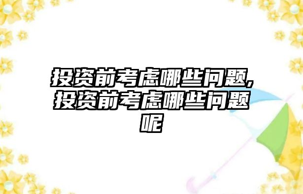 投資前考慮哪些問(wèn)題,投資前考慮哪些問(wèn)題呢