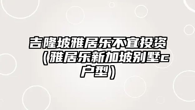 吉隆坡雅居樂不宜投資（雅居樂新加坡別墅c戶型）