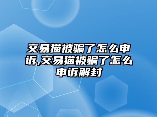 交易貓被騙了怎么申訴,交易貓被騙了怎么申訴解封