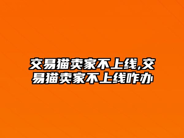 交易貓賣家不上線,交易貓賣家不上線咋辦