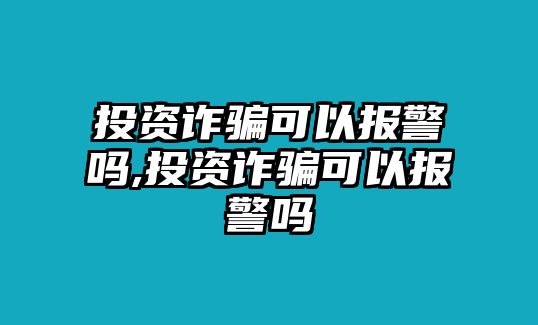 投資詐騙可以報(bào)警嗎,投資詐騙可以報(bào)警嗎