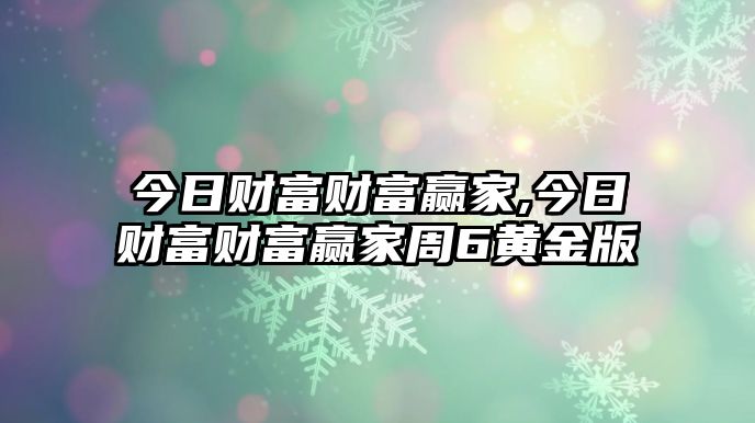 今日財(cái)富財(cái)富贏家,今日財(cái)富財(cái)富贏家周6黃金版