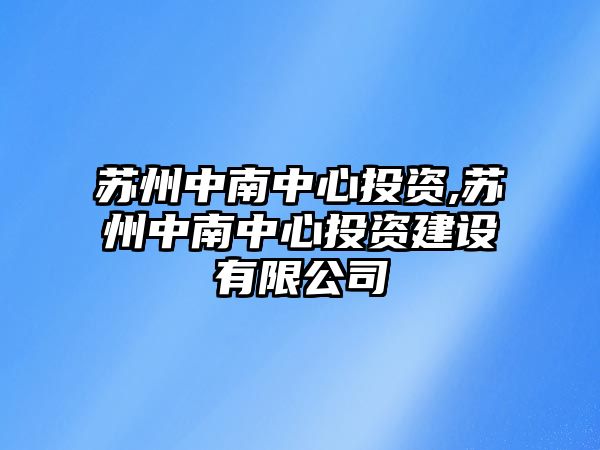 蘇州中南中心投資,蘇州中南中心投資建設(shè)有限公司